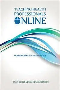 Teaching Health Professionals Online: Frameworks and Strategies (Athabasca University Press)