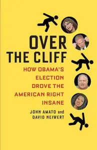Over the Cliff: How Obama's Election Drove the American Right Insane
