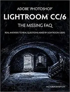 Adobe Photoshop Lightroom CC/6 - The Missing FAQ - Real Answers to Real Questions Asked by Lightroom Users