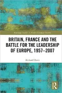 Britain, France and the Battle for the Leadership of Europe, 1957-2007