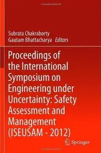 Proceedings of the International Symposium on Engineering under Uncertainty: Safety Assessment and Management (ISEUSAM - 2012)