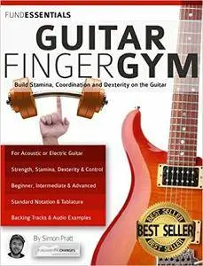 The Guitar Finger-Gym: Build Stamina, Coordination, Dexterity and Speed on the Guitar