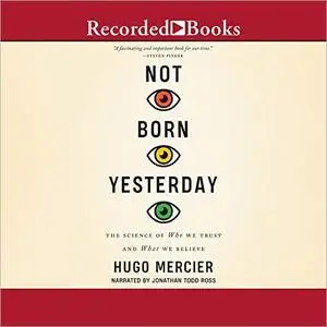 Not Born Yesterday: The Science of Who We Trust and What We Believe [Audiobook]