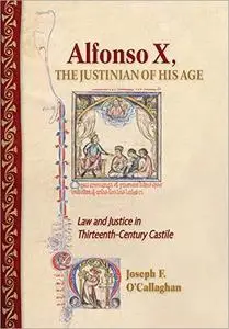 Alfonso X, the Justinian of His Age: Law and Justice in Thirteenth-Century Castile