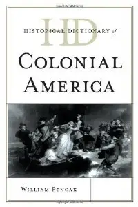 Historical Dictionary of Colonial America (Historical Dictionaries of U.S. Politics and Political Eras)
