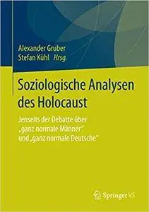 Soziologische Analysen des Holocaust: Jenseits der Debatte über "ganz normale Männer" und  "ganz normale Deutsche“