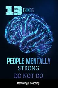 13 Things People Mentally Strong Do Not Do