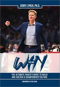 Win the Day: The Ultimate Coach’s Guide to Build and Sustain a Championship Culture