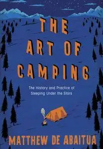 The Art of Camping: The History And Practice Of Sleeping Under The Stars