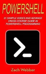 Powershell: 21 Sample Codes And Advance Crash Course Guide In Powershell Programming [Kindle Edition]