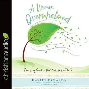 A Woman Overwhelmed: Finding God in the Messes of Life [Audiobook]