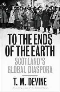 To the Ends of the Earth: Scotland's Global Diaspora, 1750-2010 (Repost)