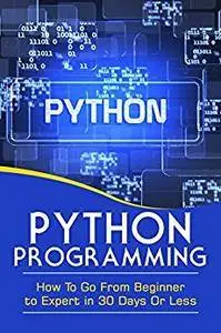 PYTHON PROGRAMMING: GO FROM BEGINNER TO EXPERT IN 30 DAYS OR LESS