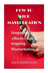 HOW TO STOP MASTURBATION: Simple but effective tips to stopping Masturbation