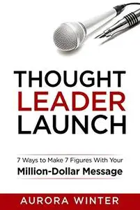 Thought Leader Launch: 7 Ways to Make 7 Figures with Your Million-Dollar Message