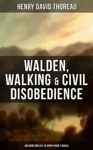 «Walden, Walking & Civil Disobedience (Including The Life of Henry David Thoreau)» by Henry David Thoreau