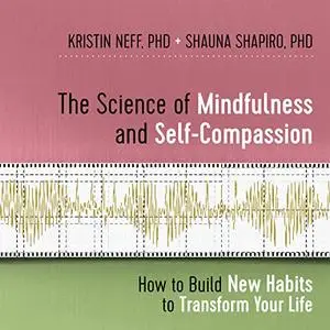 The Science of Mindfulness and Self-Compassion: How to Build New Habits to Transform Your Life [Audiobook]