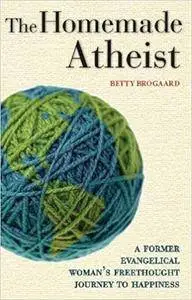 The Homemade Atheist: A Former Evangelical Woman's Freethought Journey to Happiness