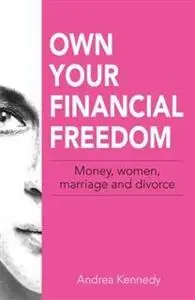 «Own Your Financial Freedom: Money, Women, Marriage and Divorce» by Kennedy Andrea