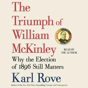 «The Triumph of William McKinley: Why the Election of 1896 Still Matters» by Karl Rove