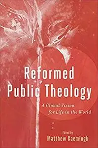Reformed Public Theology: A Global Vision for Life in the World