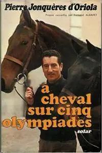 Pierre Jonquères d'Oriola, "À cheval sur cinq olympiades"