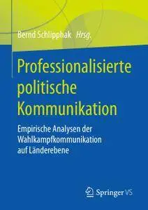 Professionalisierte politische Kommunikation: Empirische Analysen der Wahlkampfkommunikation auf Länderebene