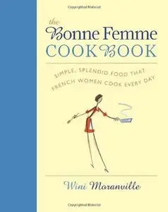 The Bonne Femme Cookbook: Simple, Splendid Food That French Women Cook Every Day