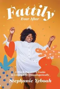 Fattily Ever After: A Fat, Black Girl's Guide to Living Life Unapologetically