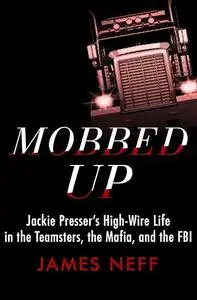 Mobbed Up: Jackie Presser's High-Wire Life in the Teamsters, the Mafia, and the FBI