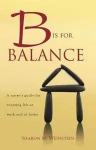 B Is for Balance: A Nurse's Guide for Enjoying Life at Work and at Home (repost)