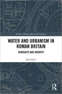 Water and Urbanism in Roman Britain: Hybridity and Identity
