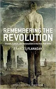 Remembering the Irish Revolution: Dissent, Culture, and Nationalism in the Irish Free State