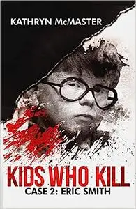 Kids who Kill: Eric Smith: True Crime Press Series 1, Book 2