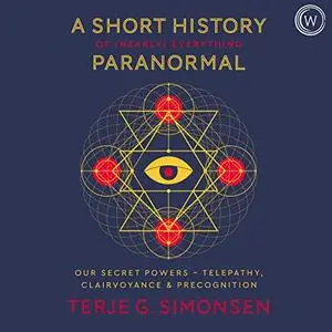 A Short History of (Nearly) Everything Paranormal: Our Secret Powers Telepathy, Clairvoyance & Precognition [Audiobook]