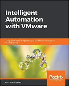 Intelligent Automation with VMware: Apply machine learning techniques to VMware virtualization and networking