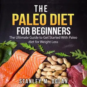 «The Paleo Diet for Beginners: The Ultimate Guide to Get Started With Paleo diet for Weight Loss» by Stanley M. Dolan