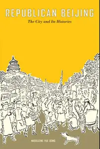 Republican Beijing: The City and Its Histories
