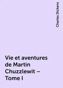 «Vie et aventures de Martin Chuzzlewit – Tome I» by Charles Dickens