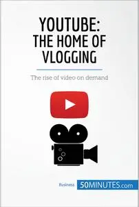 YouTube, The Home of Vlogging: The rise of video on demand (Business Stories)