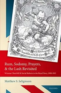 Rum, Sodomy, Prayers, and the Lash Revisited: Winston Churchill and Social Reform in the Royal Navy, 1900-1915