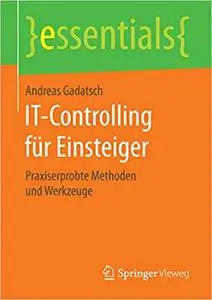 IT-Controlling für Einsteiger: Praxiserprobte Methoden und Werkzeuge