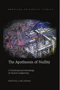 The Apotheosis of Nullity: A Transhistorical Genealogy of Human Subjectivity (American University Studies)