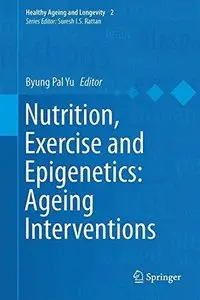 Nutrition, Exercise and Epigenetics: Ageing Interventions (Healthy Ageing and Longevity) (Repost)