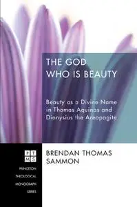 The God Who Is Beauty: Beauty as a Divine Name in Thomas Aquinas and Dionysius the Areopagite