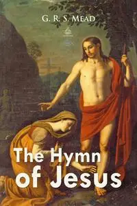 «The Hymn of Jesus: Echoes from the Gnosis» by G.R.S. Mead