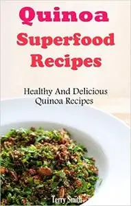 Quinoa Superfood Recipes: Healthy And Delicious Quinoa Recipes (repost)