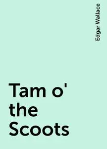 «Tam o' the Scoots» by Edgar Wallace