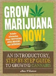 Grow Marijuana Now! An Introductory, Step by Step Guide to Growing Cannabis 