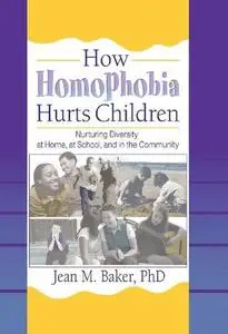 How Homophobia Hurts Children: Nurturing Diversity At Home, At School, And In The Community